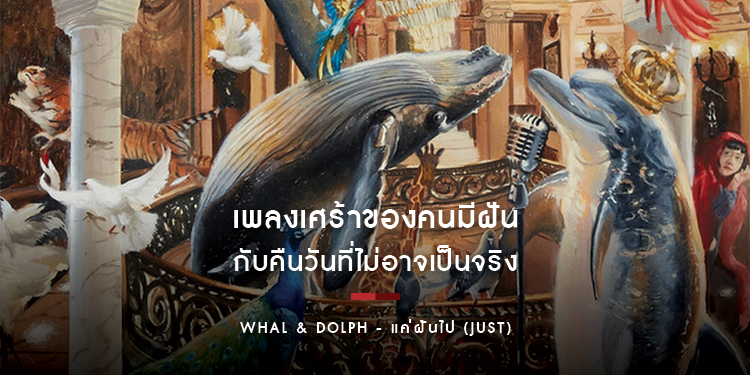 Whal & Dolph - แค่ฝันไป (Just) : เพลงเศร้าของคนมีฝัน กับคืนวันที่ไม่อาจเป็นจริง